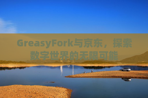 GreasyFork与京东，探索数字世界的无限可能
