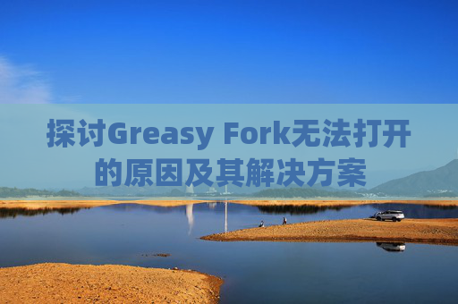 探讨Greasy Fork无法打开的原因及其解决方案